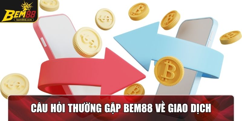 Giải đáp một vài câu hỏi thường gặp Bem88 về giao dịch